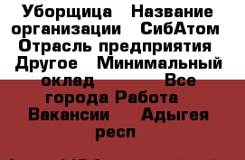 Уборщица › Название организации ­ СибАтом › Отрасль предприятия ­ Другое › Минимальный оклад ­ 8 500 - Все города Работа » Вакансии   . Адыгея респ.